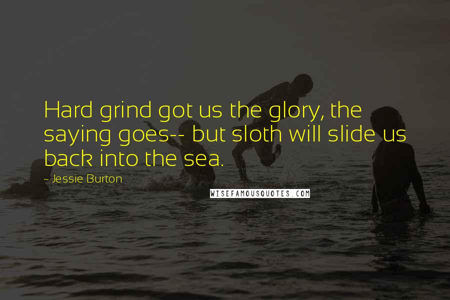 Jessie Burton Quotes: Hard grind got us the glory, the saying goes-- but sloth will slide us back into the sea.