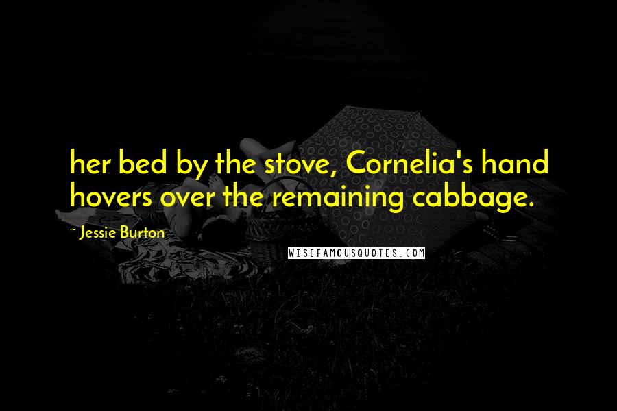 Jessie Burton Quotes: her bed by the stove, Cornelia's hand hovers over the remaining cabbage.