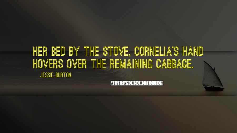 Jessie Burton Quotes: her bed by the stove, Cornelia's hand hovers over the remaining cabbage.