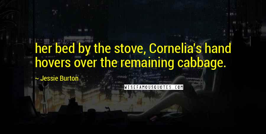 Jessie Burton Quotes: her bed by the stove, Cornelia's hand hovers over the remaining cabbage.