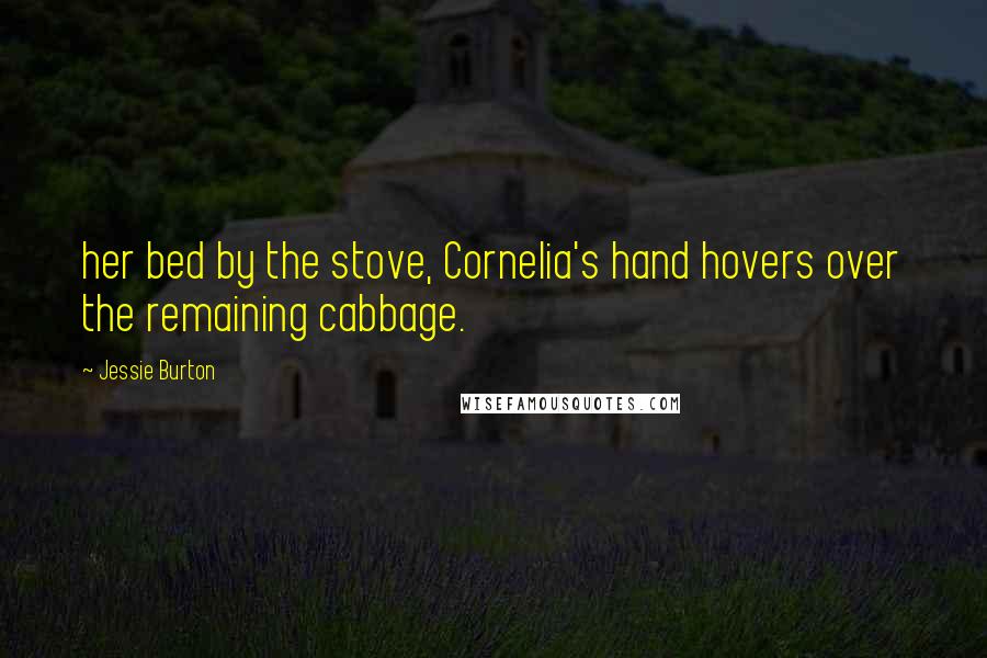 Jessie Burton Quotes: her bed by the stove, Cornelia's hand hovers over the remaining cabbage.