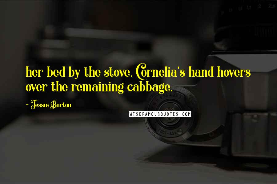 Jessie Burton Quotes: her bed by the stove, Cornelia's hand hovers over the remaining cabbage.