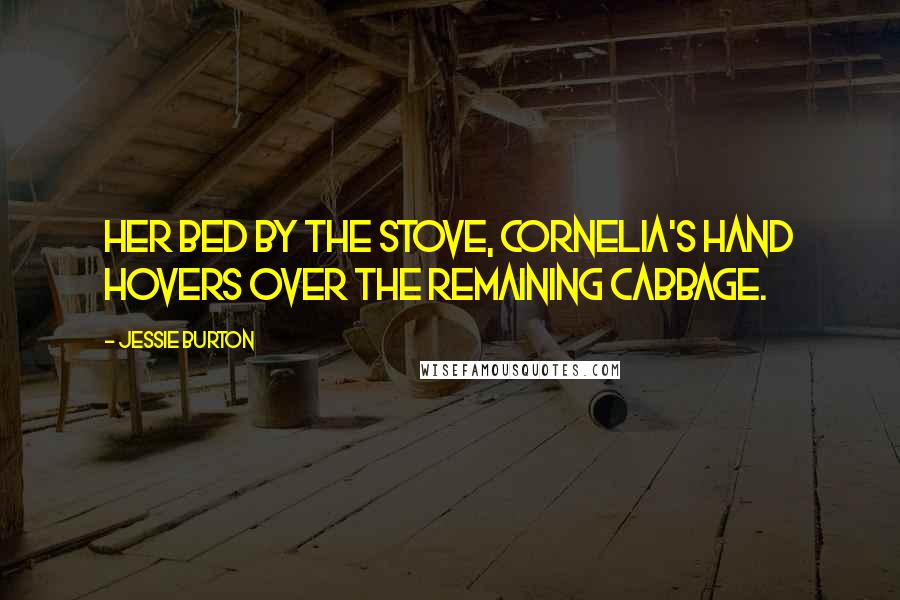 Jessie Burton Quotes: her bed by the stove, Cornelia's hand hovers over the remaining cabbage.