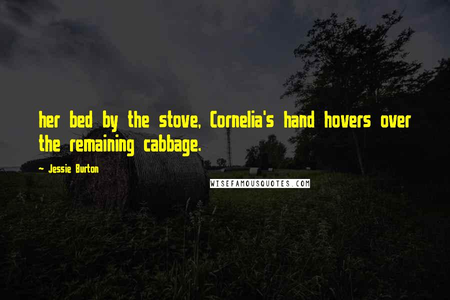 Jessie Burton Quotes: her bed by the stove, Cornelia's hand hovers over the remaining cabbage.