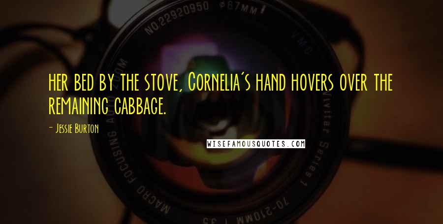 Jessie Burton Quotes: her bed by the stove, Cornelia's hand hovers over the remaining cabbage.