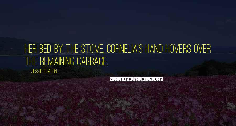 Jessie Burton Quotes: her bed by the stove, Cornelia's hand hovers over the remaining cabbage.