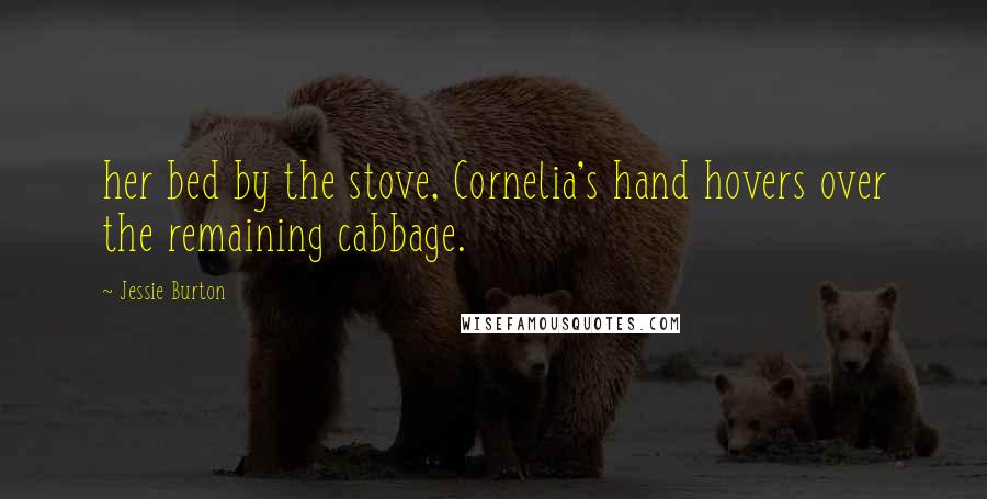 Jessie Burton Quotes: her bed by the stove, Cornelia's hand hovers over the remaining cabbage.