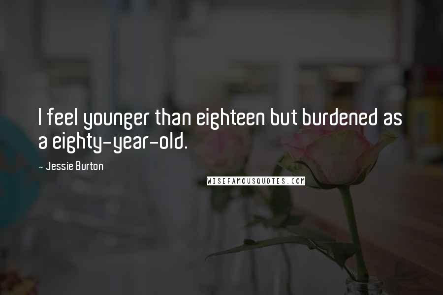 Jessie Burton Quotes: I feel younger than eighteen but burdened as a eighty-year-old.