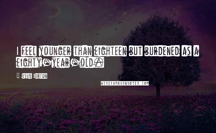 Jessie Burton Quotes: I feel younger than eighteen but burdened as a eighty-year-old.