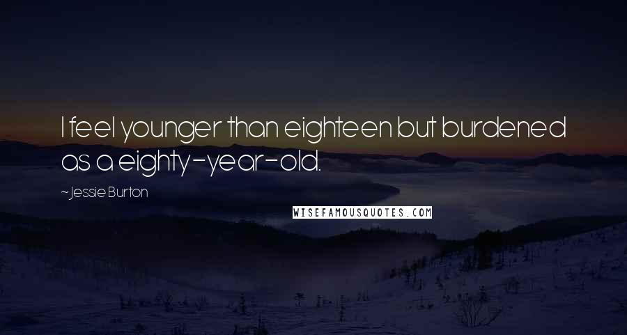 Jessie Burton Quotes: I feel younger than eighteen but burdened as a eighty-year-old.