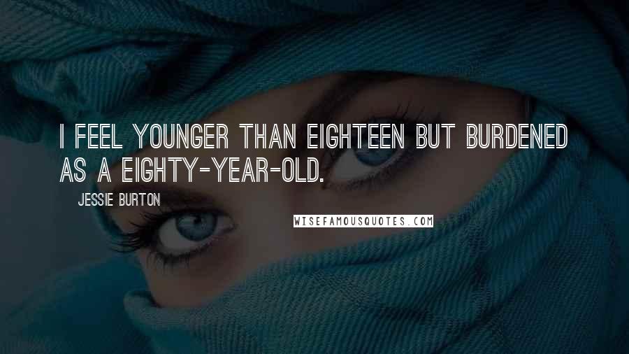 Jessie Burton Quotes: I feel younger than eighteen but burdened as a eighty-year-old.