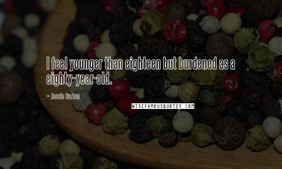 Jessie Burton Quotes: I feel younger than eighteen but burdened as a eighty-year-old.