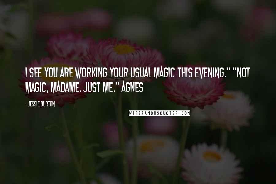 Jessie Burton Quotes: I see you are working your usual magic this evening." "Not magic, Madame. Just me." Agnes