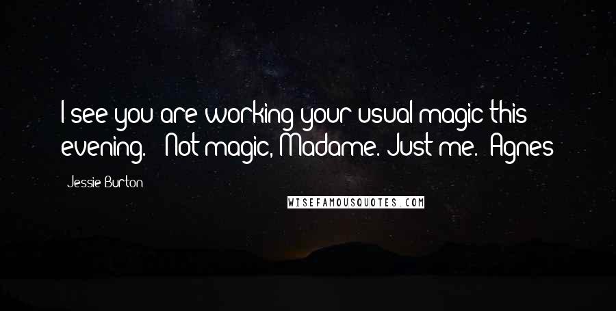 Jessie Burton Quotes: I see you are working your usual magic this evening." "Not magic, Madame. Just me." Agnes