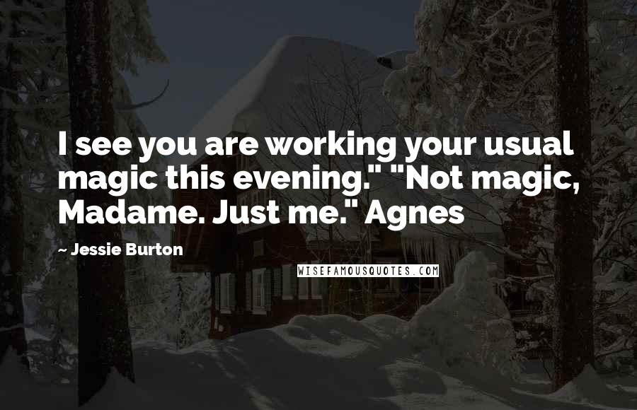 Jessie Burton Quotes: I see you are working your usual magic this evening." "Not magic, Madame. Just me." Agnes