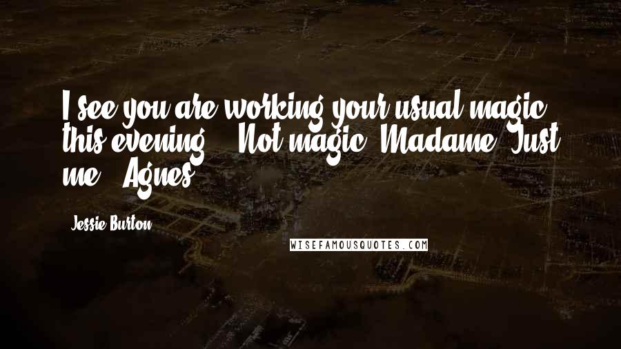 Jessie Burton Quotes: I see you are working your usual magic this evening." "Not magic, Madame. Just me." Agnes