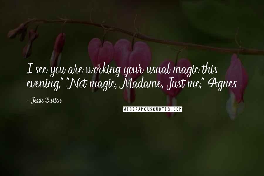 Jessie Burton Quotes: I see you are working your usual magic this evening." "Not magic, Madame. Just me." Agnes