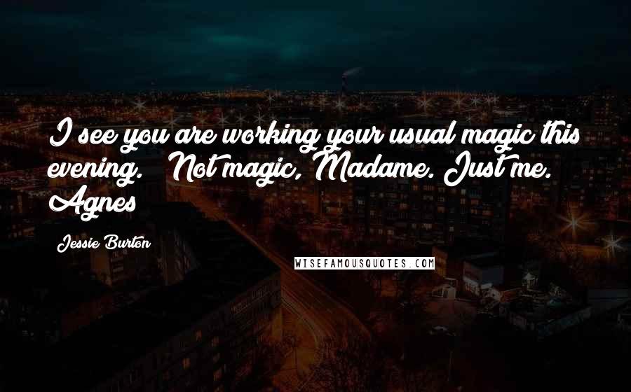 Jessie Burton Quotes: I see you are working your usual magic this evening." "Not magic, Madame. Just me." Agnes