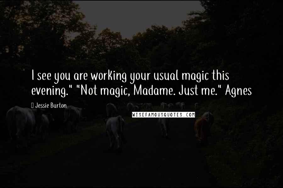 Jessie Burton Quotes: I see you are working your usual magic this evening." "Not magic, Madame. Just me." Agnes