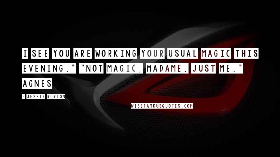 Jessie Burton Quotes: I see you are working your usual magic this evening." "Not magic, Madame. Just me." Agnes