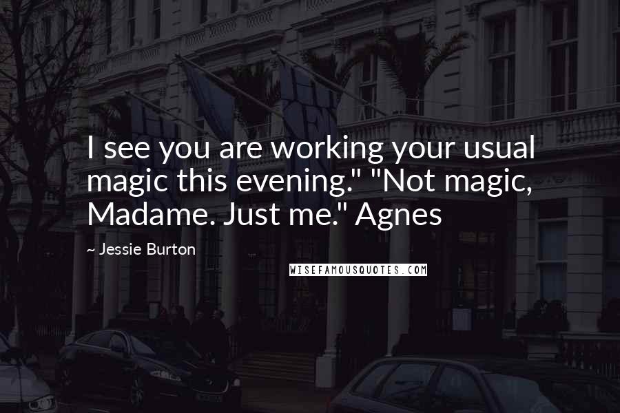 Jessie Burton Quotes: I see you are working your usual magic this evening." "Not magic, Madame. Just me." Agnes