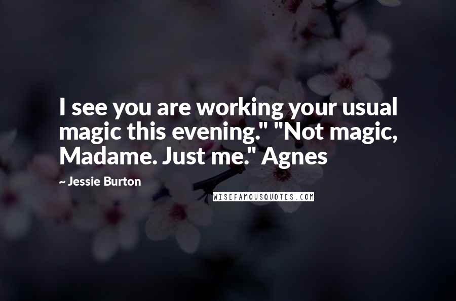 Jessie Burton Quotes: I see you are working your usual magic this evening." "Not magic, Madame. Just me." Agnes