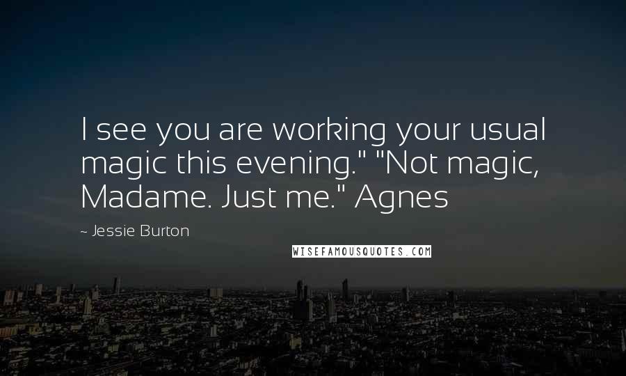 Jessie Burton Quotes: I see you are working your usual magic this evening." "Not magic, Madame. Just me." Agnes