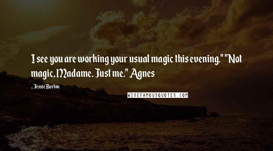 Jessie Burton Quotes: I see you are working your usual magic this evening." "Not magic, Madame. Just me." Agnes