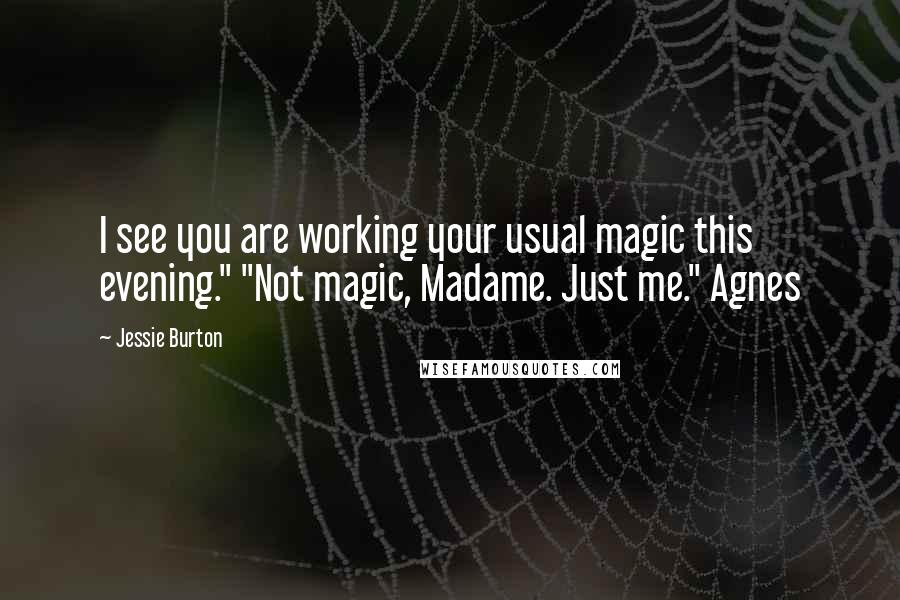 Jessie Burton Quotes: I see you are working your usual magic this evening." "Not magic, Madame. Just me." Agnes