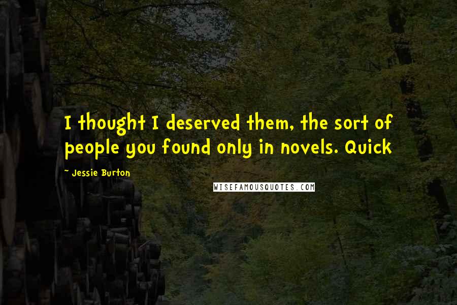 Jessie Burton Quotes: I thought I deserved them, the sort of people you found only in novels. Quick