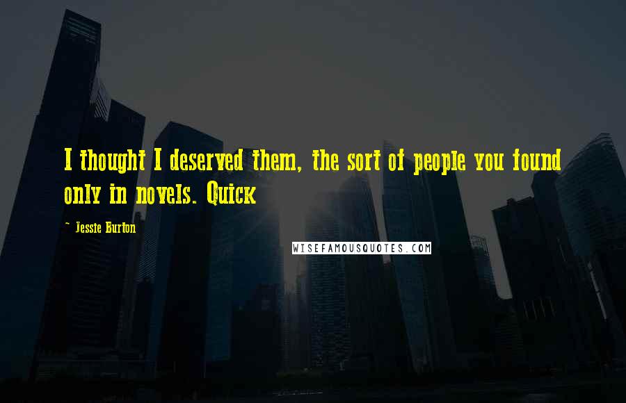 Jessie Burton Quotes: I thought I deserved them, the sort of people you found only in novels. Quick