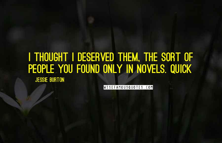 Jessie Burton Quotes: I thought I deserved them, the sort of people you found only in novels. Quick