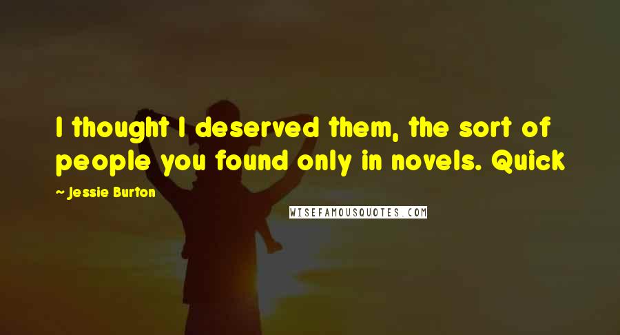 Jessie Burton Quotes: I thought I deserved them, the sort of people you found only in novels. Quick