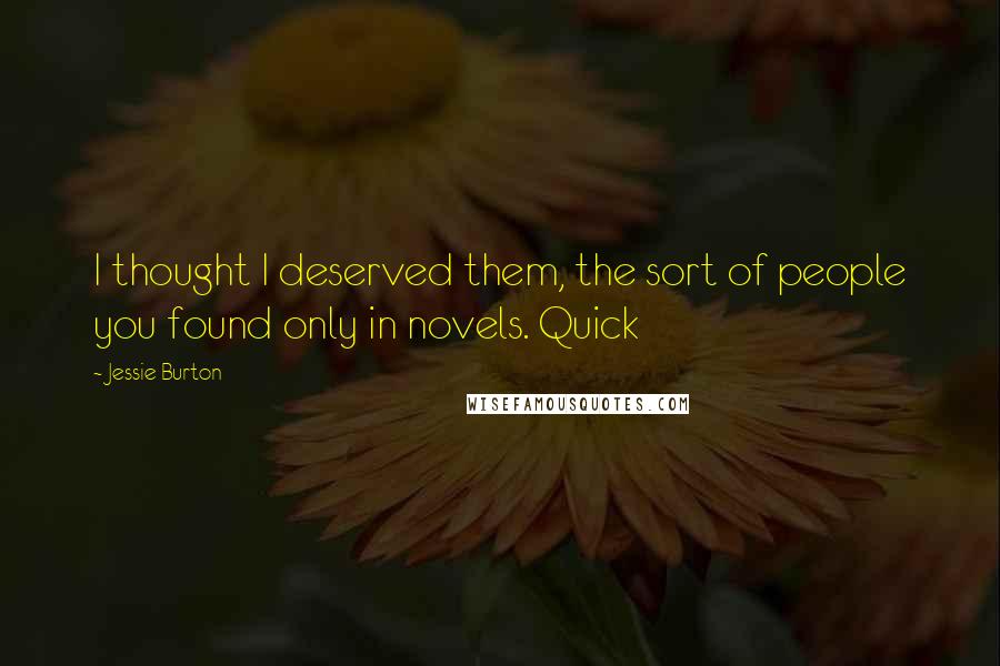 Jessie Burton Quotes: I thought I deserved them, the sort of people you found only in novels. Quick