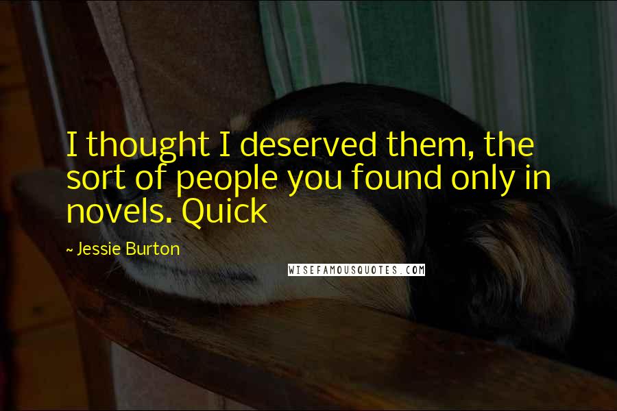 Jessie Burton Quotes: I thought I deserved them, the sort of people you found only in novels. Quick