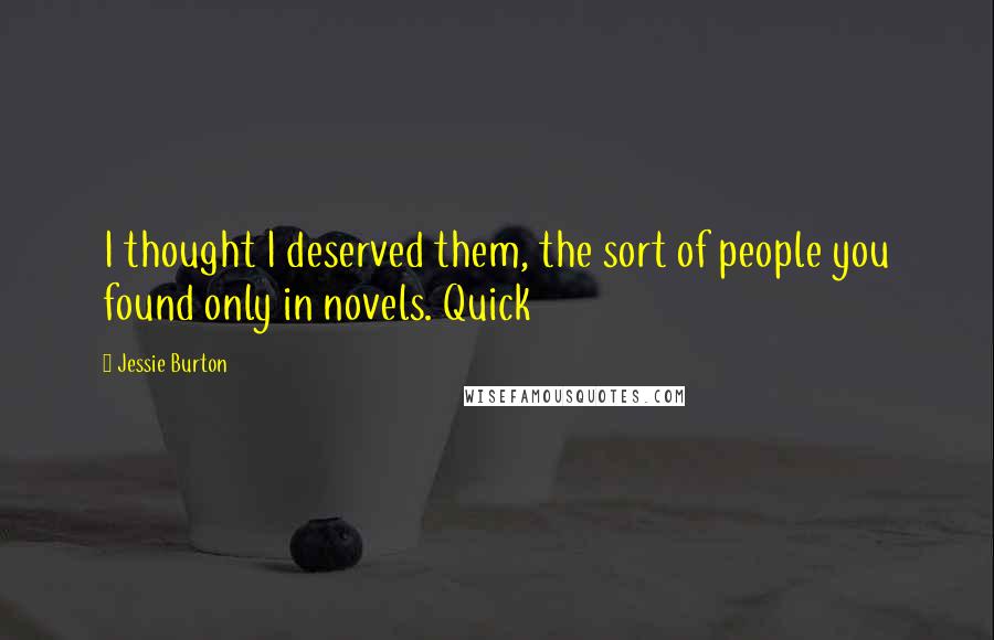 Jessie Burton Quotes: I thought I deserved them, the sort of people you found only in novels. Quick