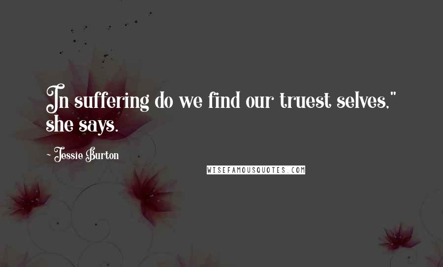 Jessie Burton Quotes: In suffering do we find our truest selves," she says.