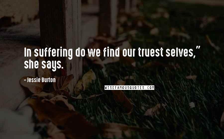 Jessie Burton Quotes: In suffering do we find our truest selves," she says.