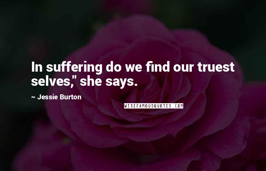 Jessie Burton Quotes: In suffering do we find our truest selves," she says.