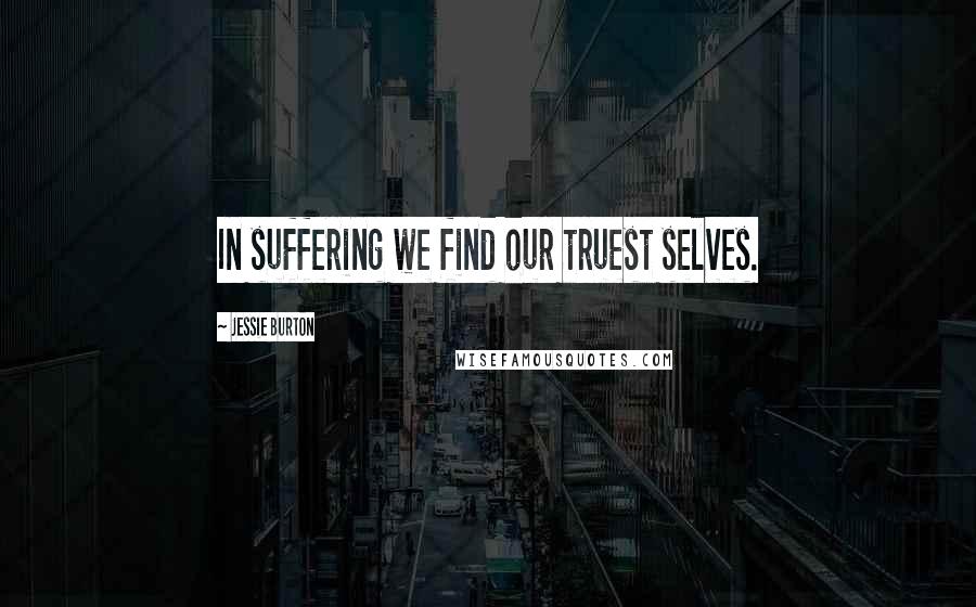Jessie Burton Quotes: In suffering we find our truest selves.