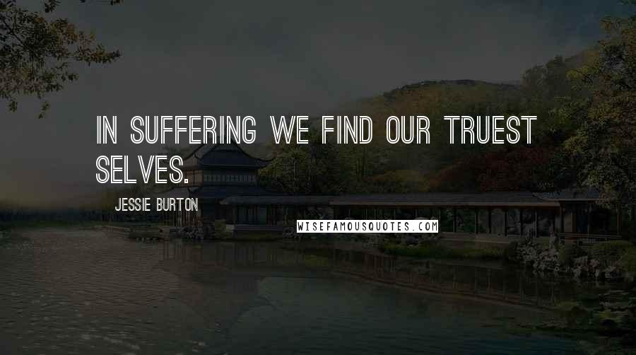 Jessie Burton Quotes: In suffering we find our truest selves.