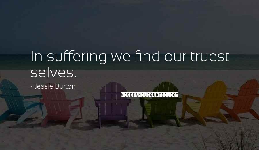Jessie Burton Quotes: In suffering we find our truest selves.