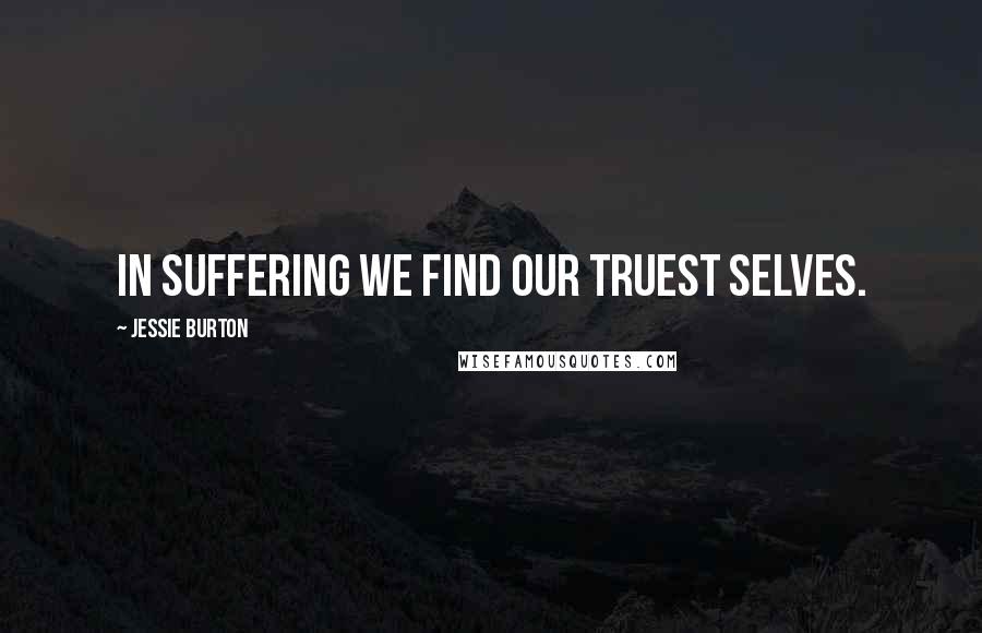 Jessie Burton Quotes: In suffering we find our truest selves.