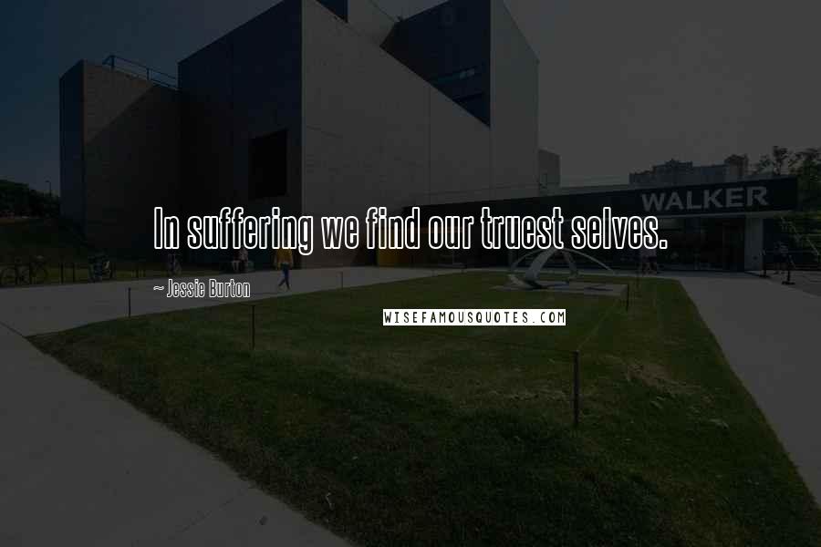 Jessie Burton Quotes: In suffering we find our truest selves.