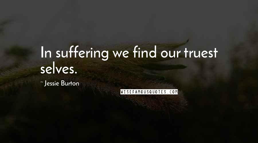 Jessie Burton Quotes: In suffering we find our truest selves.