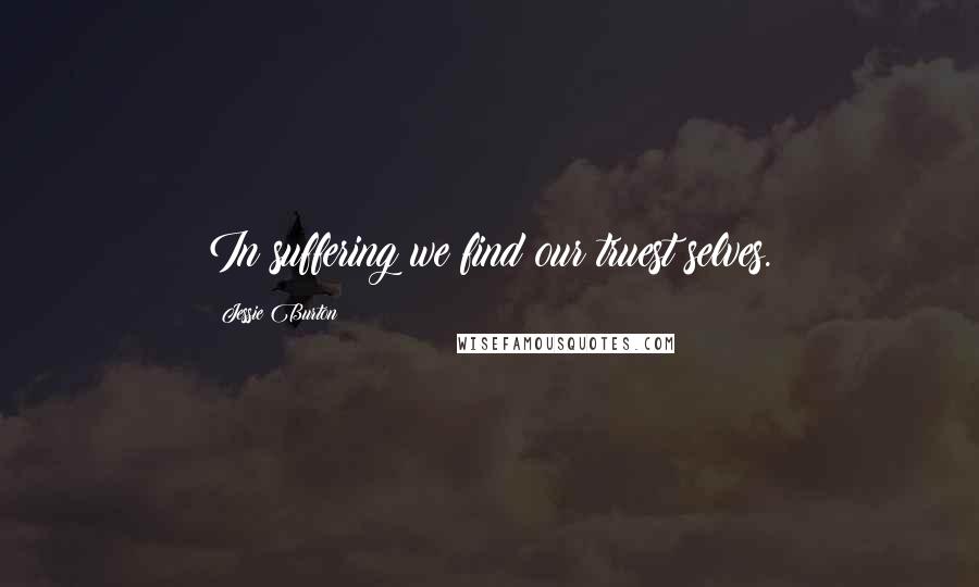 Jessie Burton Quotes: In suffering we find our truest selves.
