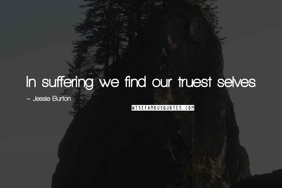 Jessie Burton Quotes: In suffering we find our truest selves.