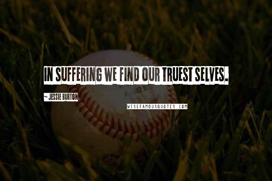 Jessie Burton Quotes: In suffering we find our truest selves.