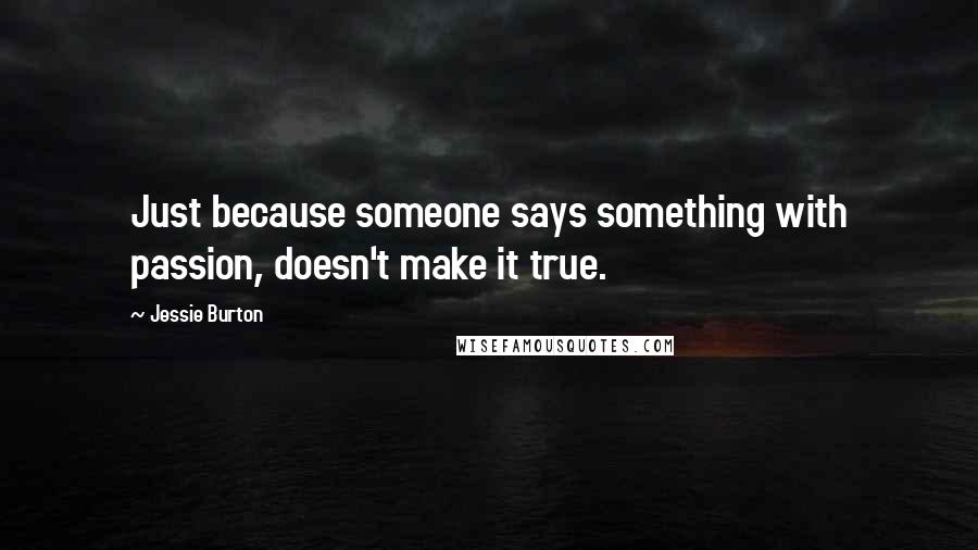 Jessie Burton Quotes: Just because someone says something with passion, doesn't make it true.