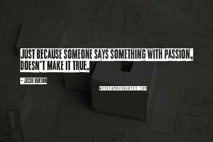 Jessie Burton Quotes: Just because someone says something with passion, doesn't make it true.